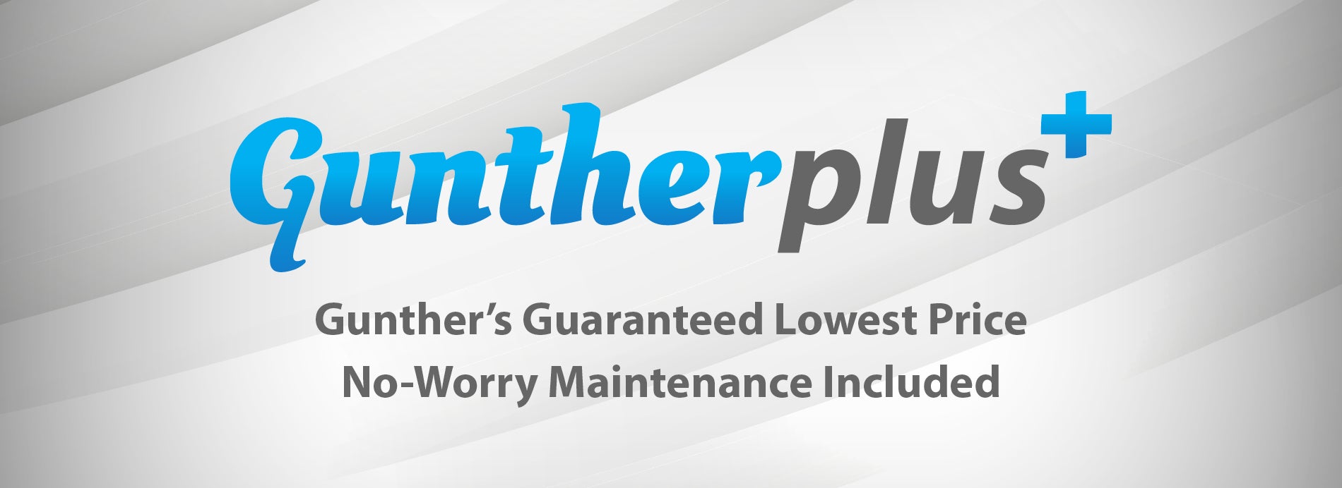 Gunther Plus. Gunther’s guaranteed lowest price, no-worry maintenance included.